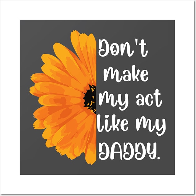 Don't Make Me Act Like My Daddy T-shirt Wall Art by teecrafts